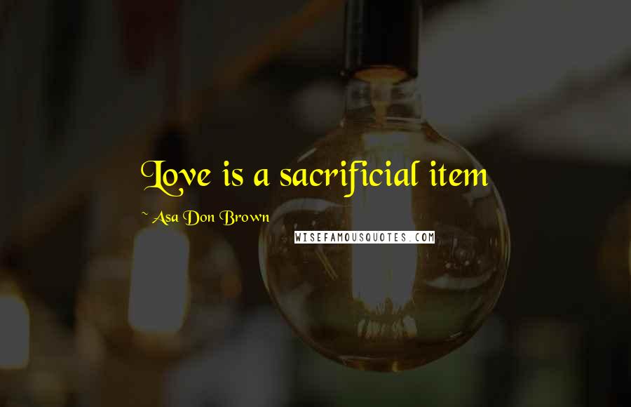 Asa Don Brown Quotes: Love is a sacrificial item