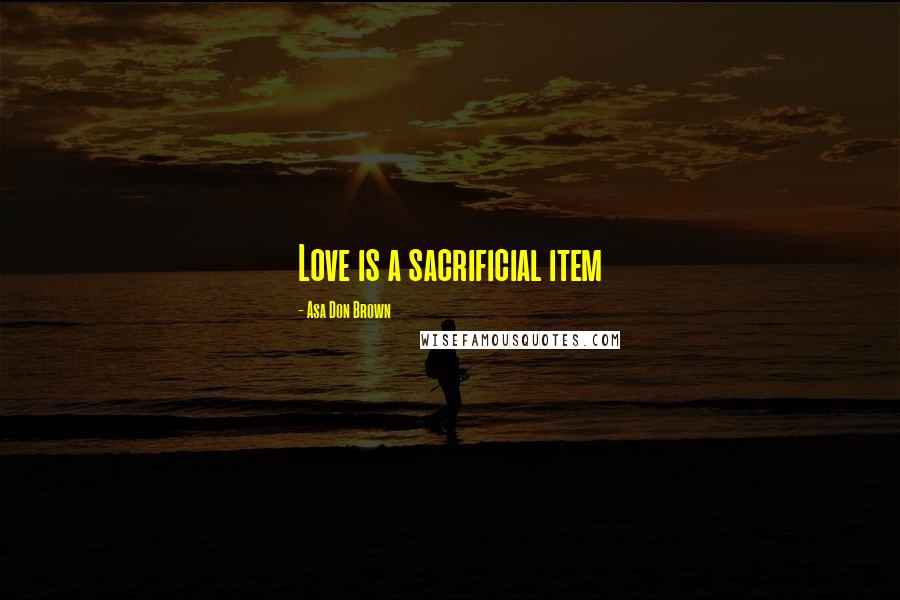 Asa Don Brown Quotes: Love is a sacrificial item