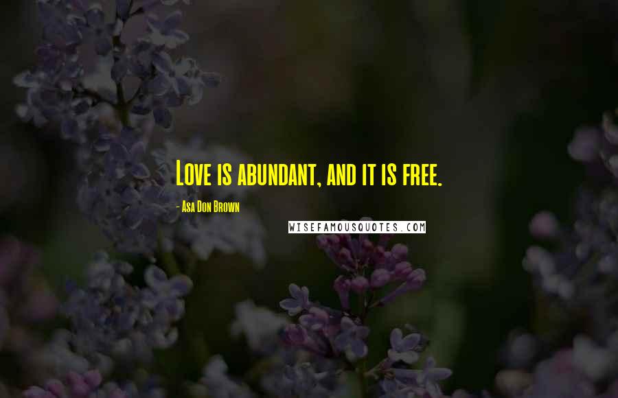 Asa Don Brown Quotes: Love is abundant, and it is free.