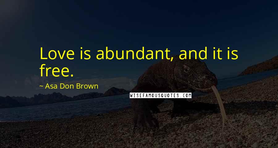 Asa Don Brown Quotes: Love is abundant, and it is free.