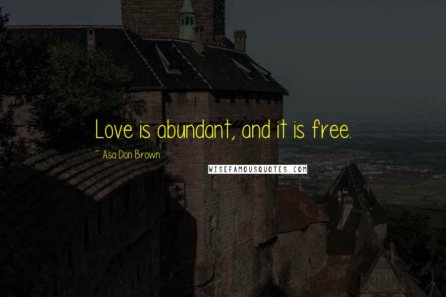 Asa Don Brown Quotes: Love is abundant, and it is free.