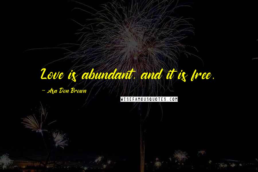 Asa Don Brown Quotes: Love is abundant, and it is free.