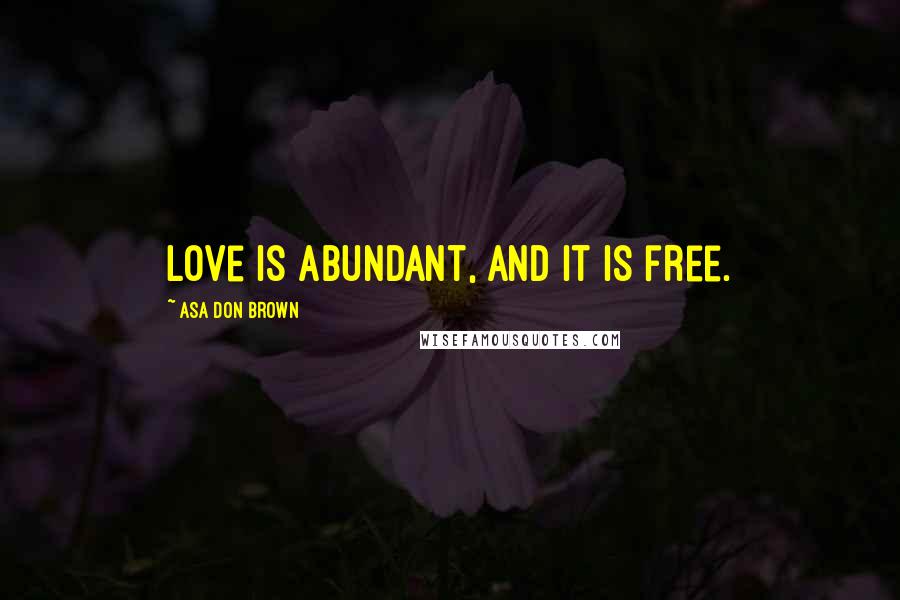 Asa Don Brown Quotes: Love is abundant, and it is free.