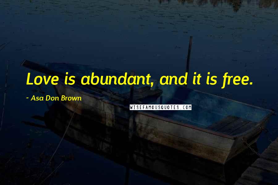 Asa Don Brown Quotes: Love is abundant, and it is free.