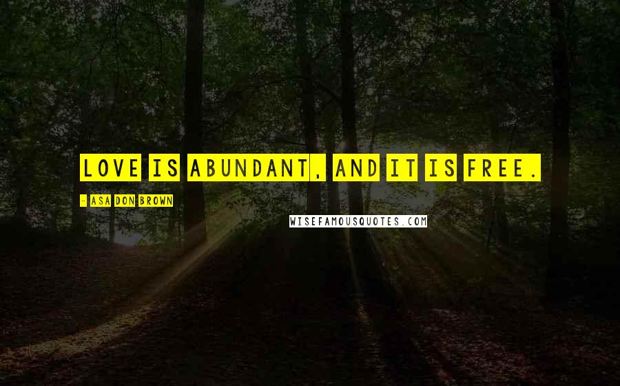 Asa Don Brown Quotes: Love is abundant, and it is free.