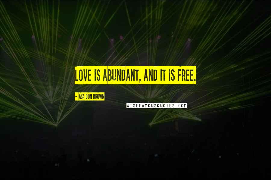 Asa Don Brown Quotes: Love is abundant, and it is free.