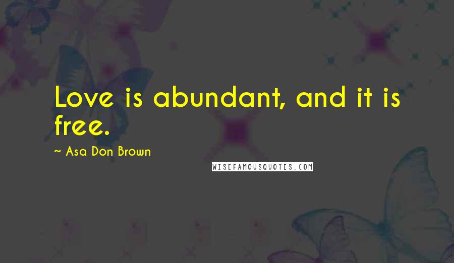 Asa Don Brown Quotes: Love is abundant, and it is free.