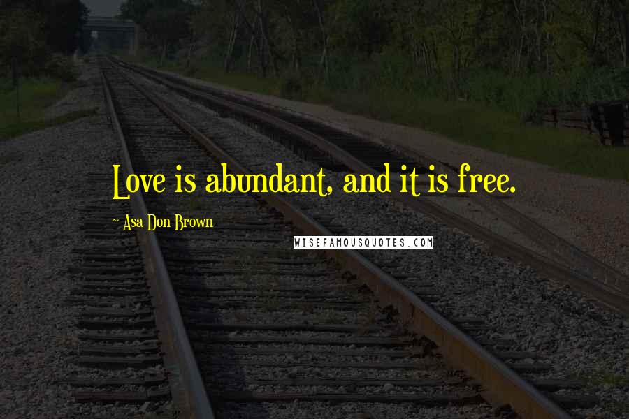 Asa Don Brown Quotes: Love is abundant, and it is free.