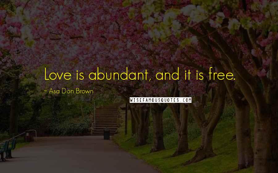 Asa Don Brown Quotes: Love is abundant, and it is free.