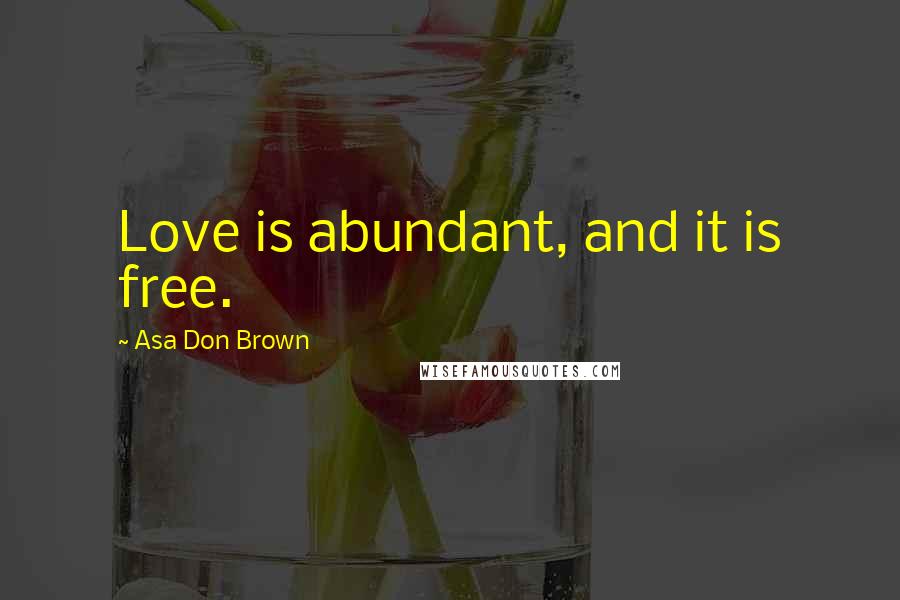 Asa Don Brown Quotes: Love is abundant, and it is free.