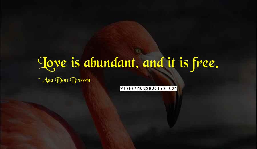 Asa Don Brown Quotes: Love is abundant, and it is free.