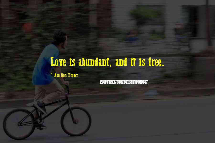 Asa Don Brown Quotes: Love is abundant, and it is free.