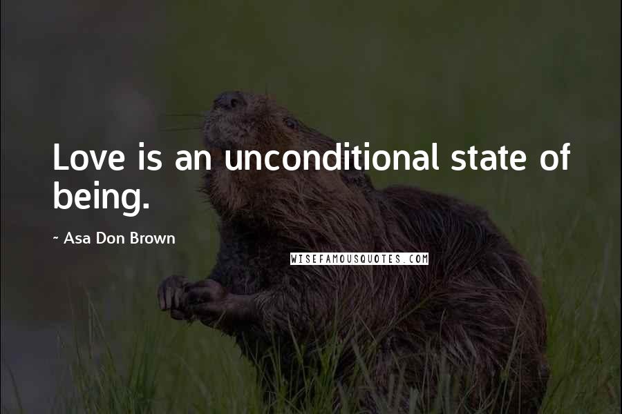 Asa Don Brown Quotes: Love is an unconditional state of being.