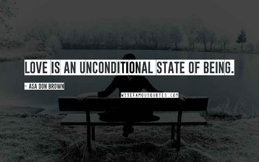 Asa Don Brown Quotes: Love is an unconditional state of being.