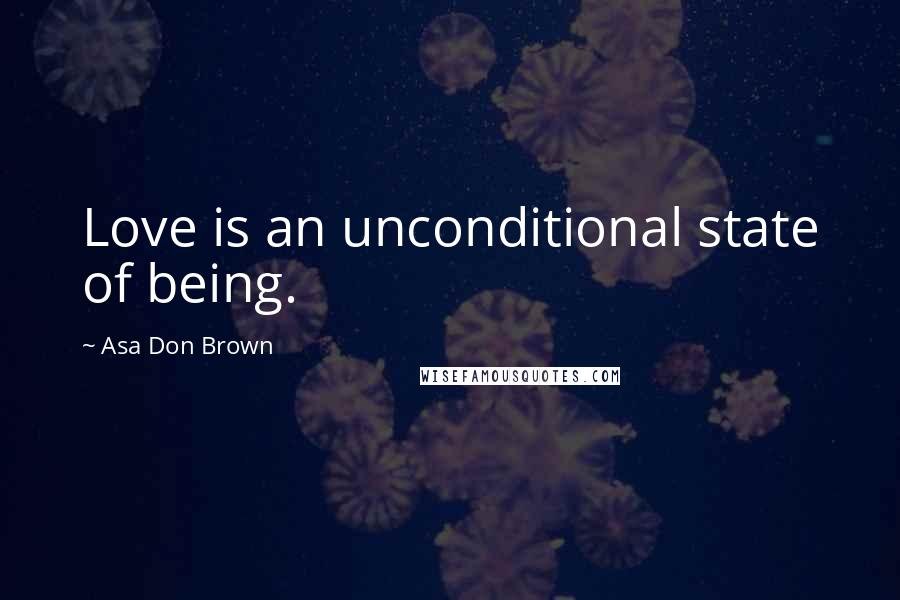 Asa Don Brown Quotes: Love is an unconditional state of being.