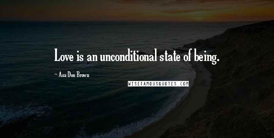 Asa Don Brown Quotes: Love is an unconditional state of being.