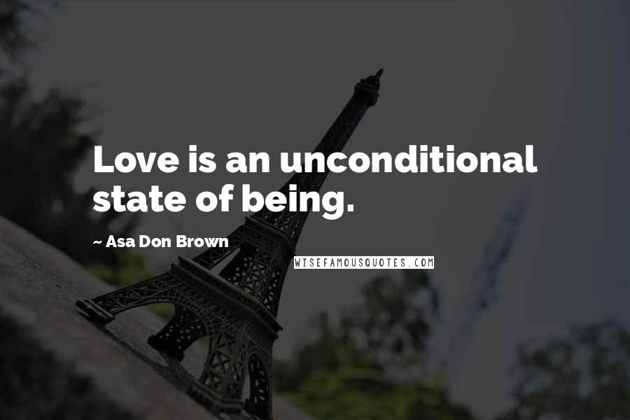 Asa Don Brown Quotes: Love is an unconditional state of being.