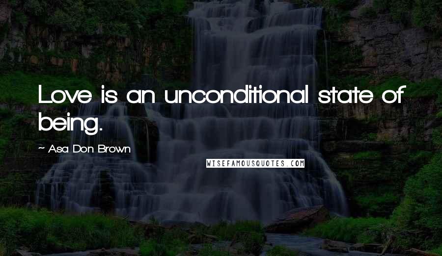 Asa Don Brown Quotes: Love is an unconditional state of being.