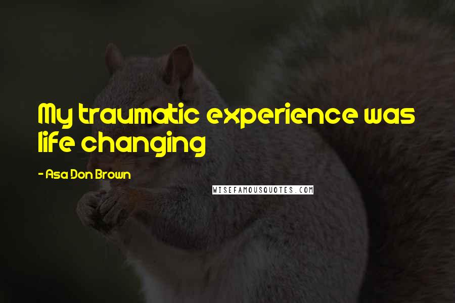Asa Don Brown Quotes: My traumatic experience was life changing