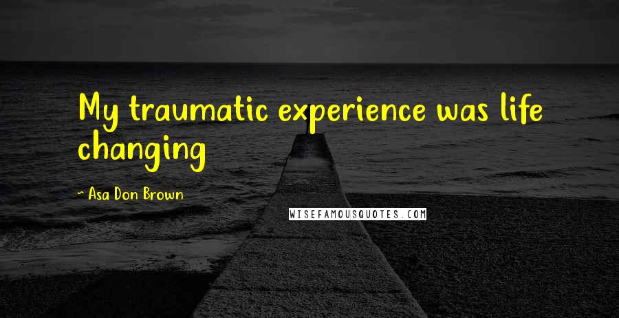 Asa Don Brown Quotes: My traumatic experience was life changing