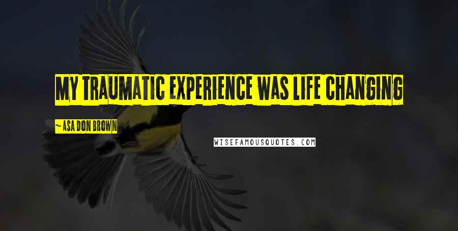Asa Don Brown Quotes: My traumatic experience was life changing