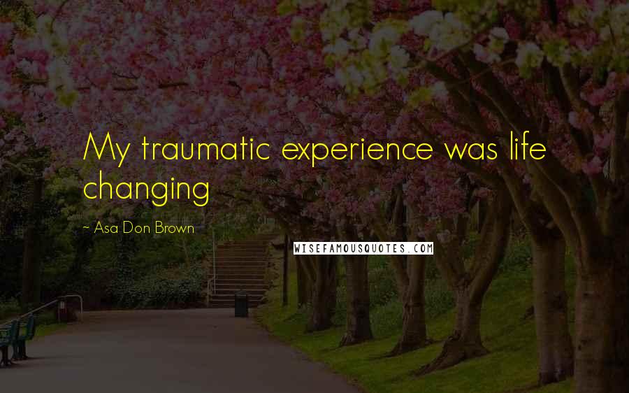 Asa Don Brown Quotes: My traumatic experience was life changing