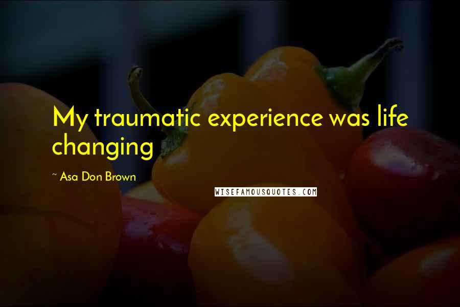 Asa Don Brown Quotes: My traumatic experience was life changing