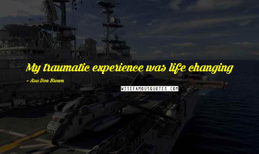 Asa Don Brown Quotes: My traumatic experience was life changing