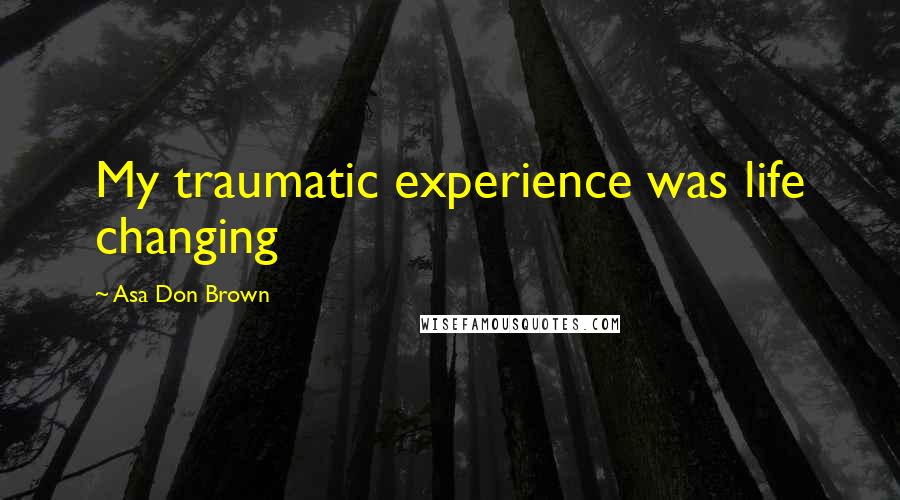 Asa Don Brown Quotes: My traumatic experience was life changing