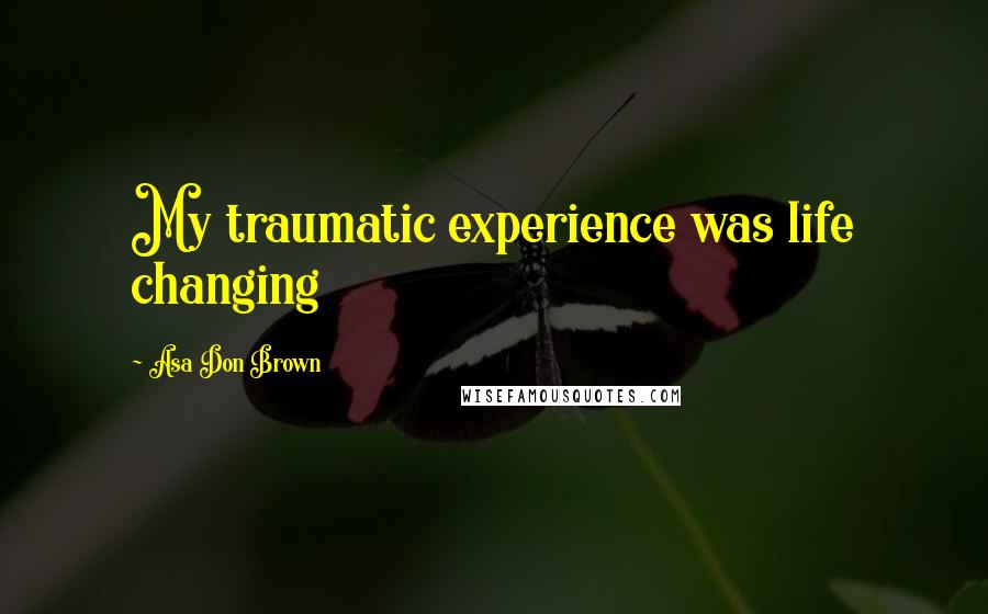 Asa Don Brown Quotes: My traumatic experience was life changing