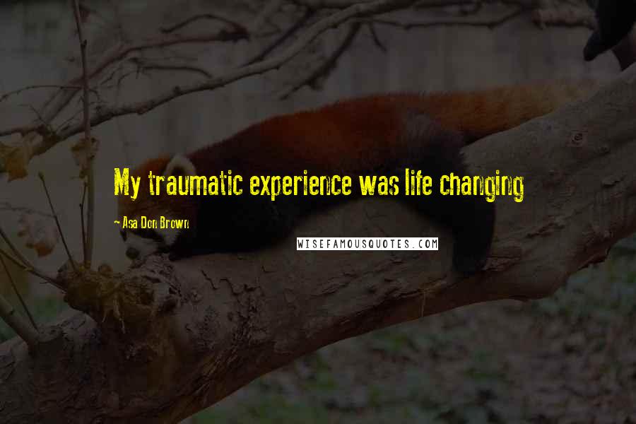 Asa Don Brown Quotes: My traumatic experience was life changing