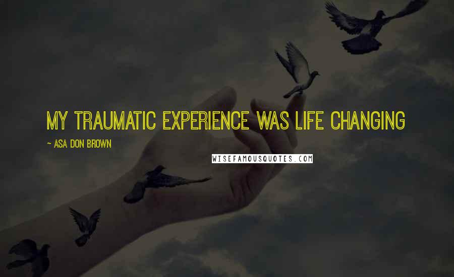 Asa Don Brown Quotes: My traumatic experience was life changing