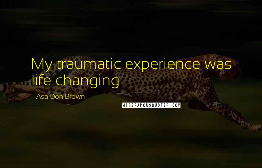 Asa Don Brown Quotes: My traumatic experience was life changing
