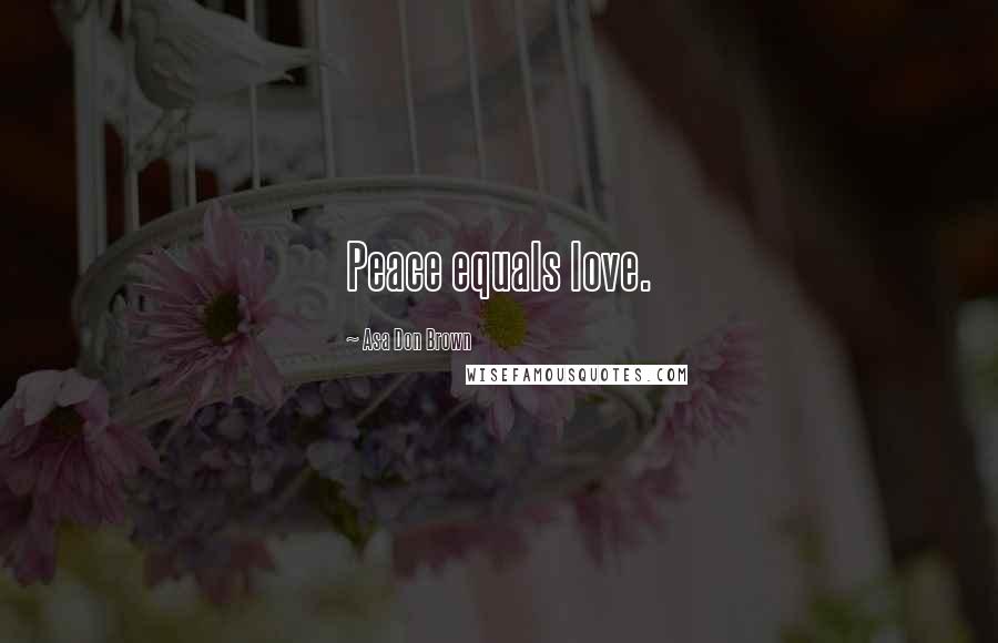 Asa Don Brown Quotes: Peace equals love.