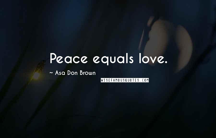 Asa Don Brown Quotes: Peace equals love.