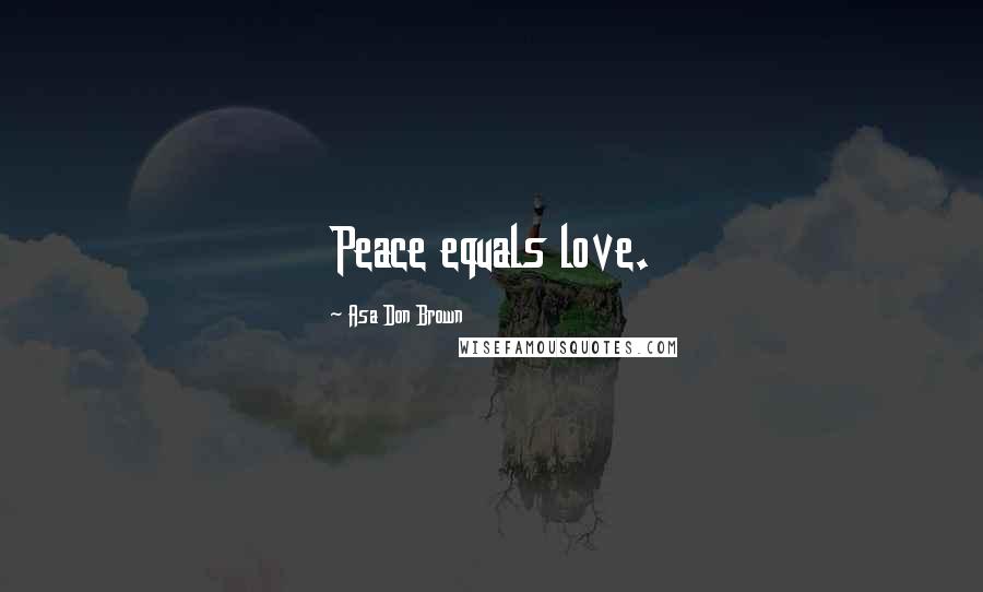 Asa Don Brown Quotes: Peace equals love.