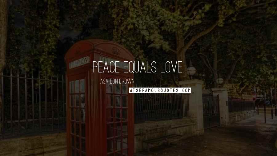 Asa Don Brown Quotes: Peace equals love.