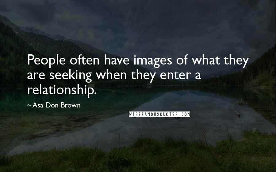 Asa Don Brown Quotes: People often have images of what they are seeking when they enter a relationship.