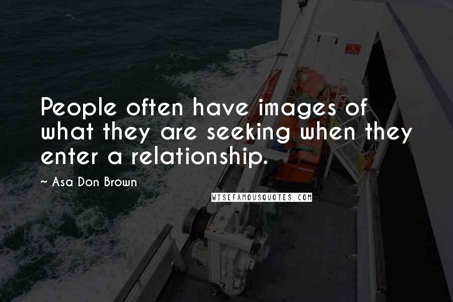 Asa Don Brown Quotes: People often have images of what they are seeking when they enter a relationship.