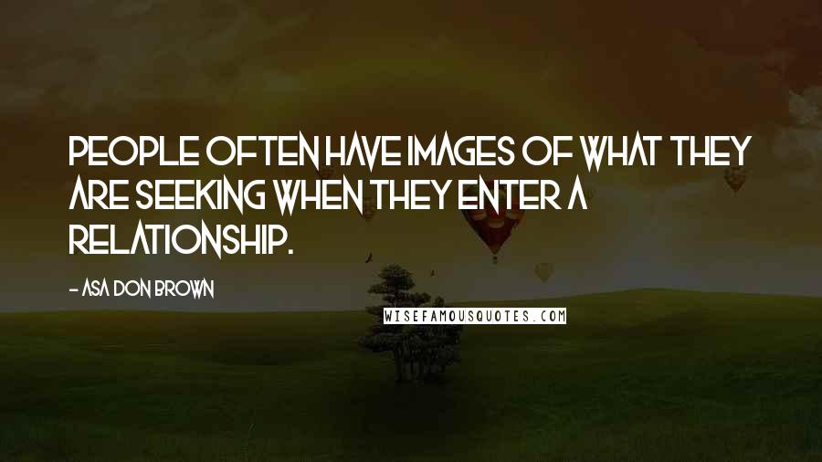 Asa Don Brown Quotes: People often have images of what they are seeking when they enter a relationship.