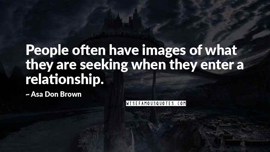 Asa Don Brown Quotes: People often have images of what they are seeking when they enter a relationship.