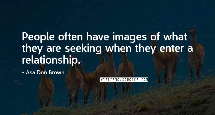 Asa Don Brown Quotes: People often have images of what they are seeking when they enter a relationship.