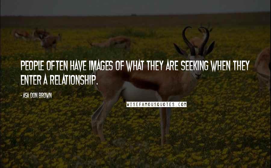 Asa Don Brown Quotes: People often have images of what they are seeking when they enter a relationship.