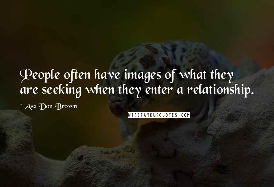 Asa Don Brown Quotes: People often have images of what they are seeking when they enter a relationship.