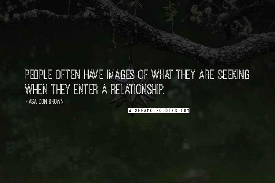 Asa Don Brown Quotes: People often have images of what they are seeking when they enter a relationship.