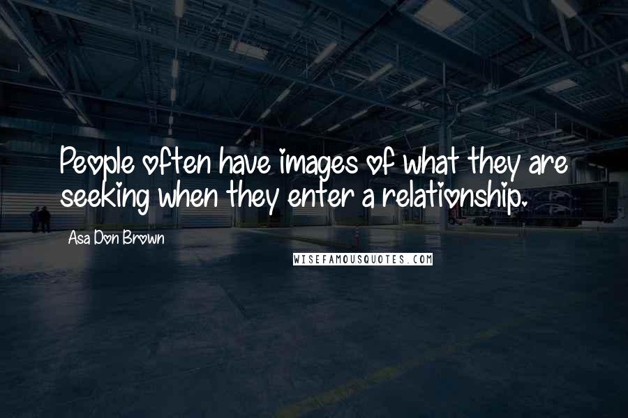 Asa Don Brown Quotes: People often have images of what they are seeking when they enter a relationship.