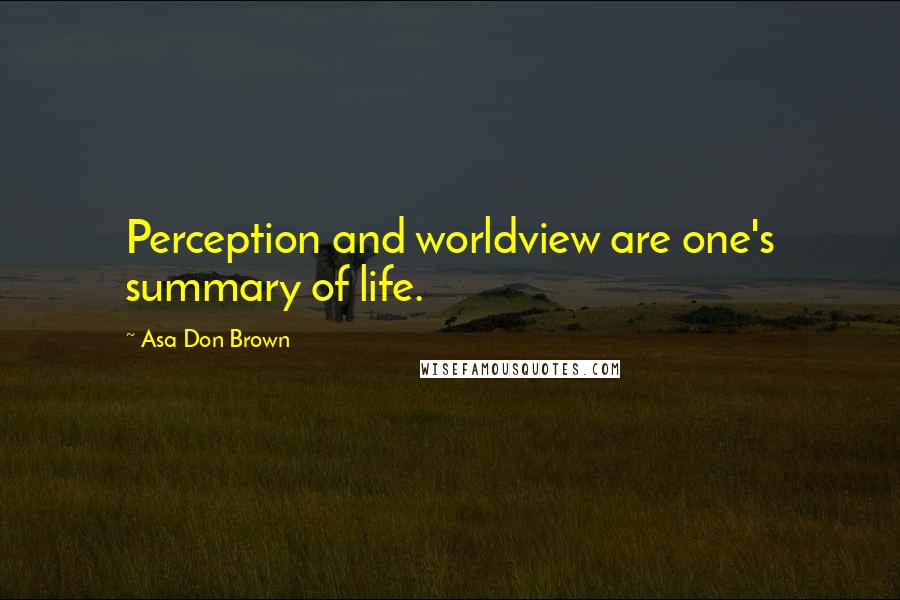 Asa Don Brown Quotes: Perception and worldview are one's summary of life.