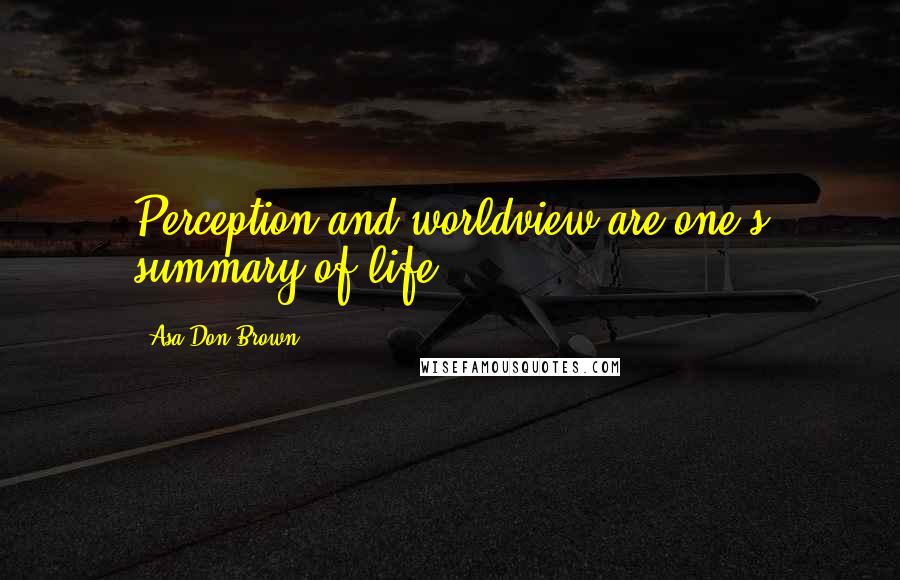 Asa Don Brown Quotes: Perception and worldview are one's summary of life.