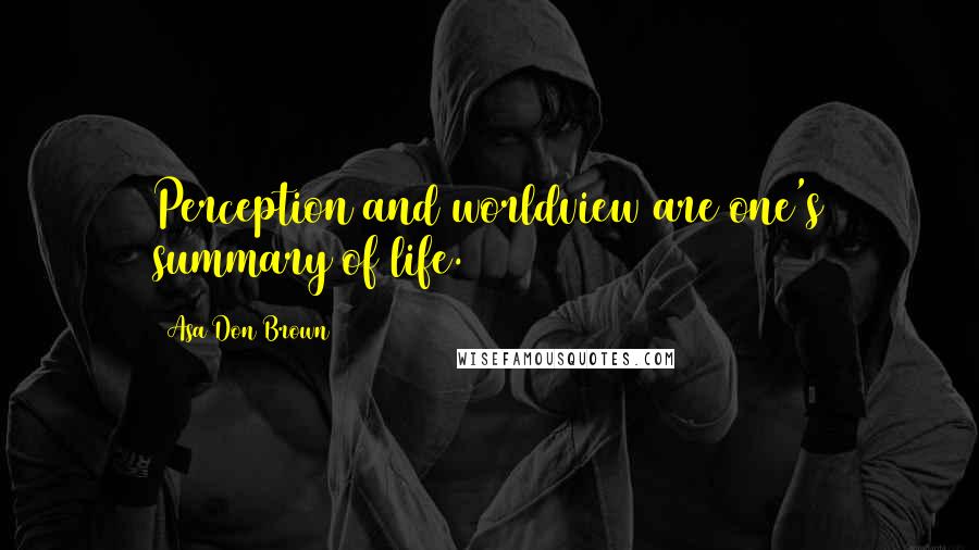 Asa Don Brown Quotes: Perception and worldview are one's summary of life.