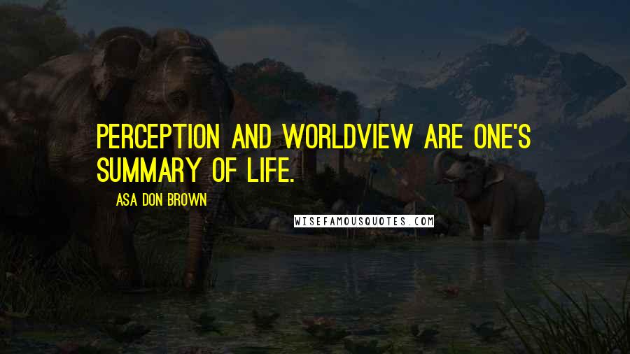 Asa Don Brown Quotes: Perception and worldview are one's summary of life.